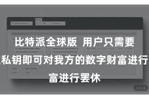 比特派全球版 用户只需要通过私钥即可对我方的数字财富进行罢休