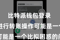 比特派钱包登录  如何进行转账操作可能是一个比拟困惑的问题